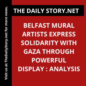 Belfast Mural Artists Express Solidarity with Gaza Through Powerful Display : Analysis