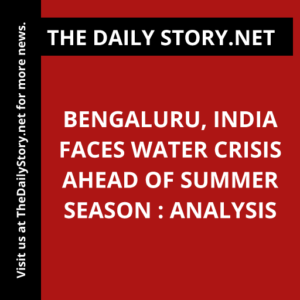Bengaluru, India Faces Water Crisis Ahead of Summer Season : Analysis