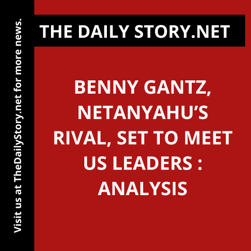 Benny Gantz, Netanyahu’s rival, set to meet US leaders : Analysis