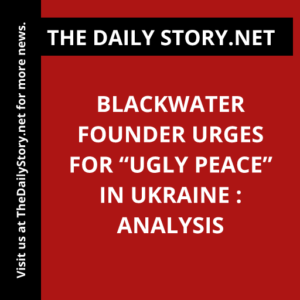 Blackwater Founder Urges for “Ugly Peace” in Ukraine : Analysis