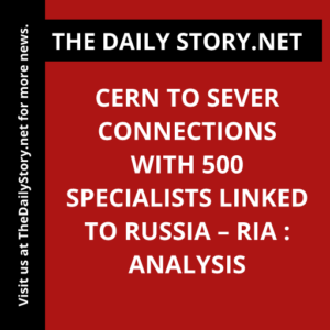 CERN to Sever Connections with 500 Specialists Linked to Russia – RIA : Analysis