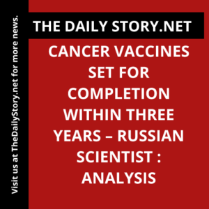Cancer vaccines set for completion within three years – Russian scientist : Analysis