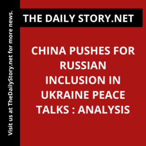 China Pushes for Russian Inclusion in Ukraine Peace Talks : Analysis