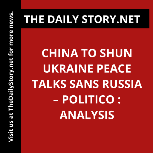 China to shun Ukraine peace talks sans Russia – Politico : Analysis