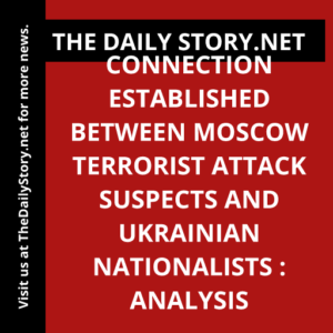Connection Established Between Moscow Terrorist Attack Suspects and Ukrainian Nationalists : Analysis