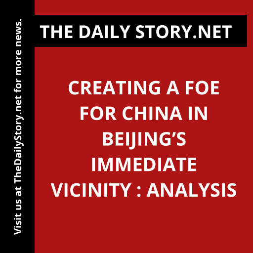 Creating a Foe for China in Beijing’s Immediate Vicinity : Analysis