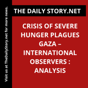 Crisis of Severe Hunger Plagues Gaza – International Observers : Analysis