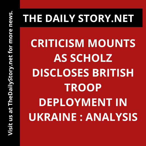 Criticism Mounts as Scholz Discloses British Troop Deployment in Ukraine : Analysis