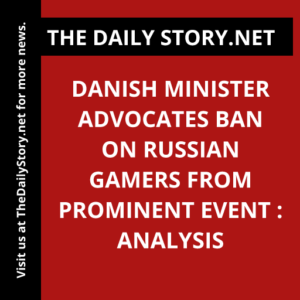 Danish Minister Advocates Ban on Russian Gamers from Prominent Event : Analysis