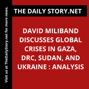 David Miliband discusses global crises in Gaza, DRC, Sudan, and Ukraine : Analysis