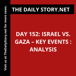 Day 152: Israel vs. Gaza – Key Events : Analysis