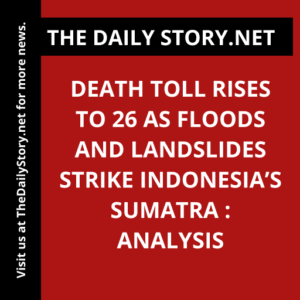 Death toll rises to 26 as floods and landslides strike Indonesia’s Sumatra : Analysis