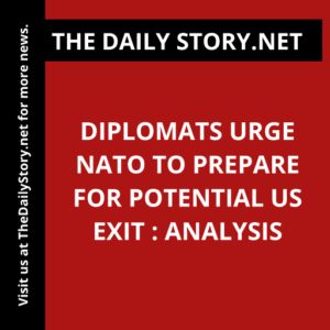 Diplomats urge NATO to prepare for potential US exit : Analysis