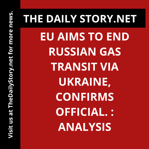 EU aims to end Russian gas transit via Ukraine, confirms official. : Analysis