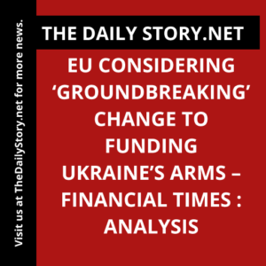 EU considering ‘groundbreaking’ change to funding Ukraine’s arms – Financial Times : Analysis