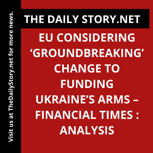 EU considering ‘groundbreaking’ change to funding Ukraine’s arms – Financial Times : Analysis