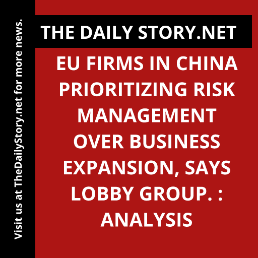 EU firms in China prioritizing risk management over business expansion, says lobby group. : Analysis