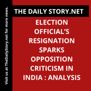 Election Official’s Resignation Sparks Opposition Criticism in India : Analysis