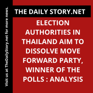 Election authorities in Thailand aim to dissolve Move Forward Party, winner of the polls : Analysis