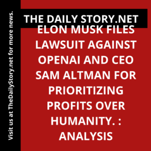 Elon Musk Files Lawsuit Against OpenAI and CEO Sam Altman for Prioritizing Profits Over Humanity. : Analysis