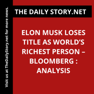 Elon Musk Loses Title as World’s Richest Person – Bloomberg : Analysis