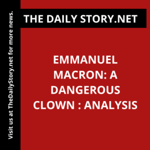 Emmanuel Macron: A Dangerous Clown : Analysis