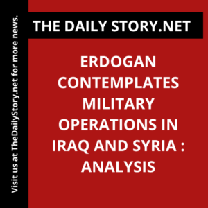 Erdogan Contemplates Military Operations in Iraq and Syria : Analysis