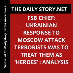 FSB Chief: Ukrainian Response to Moscow Attack Terrorists was to Treat them as ‘Heroes’ : Analysis