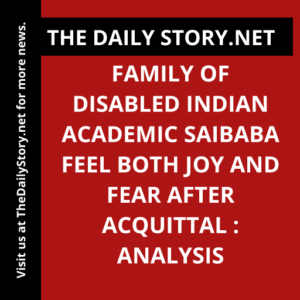 Family of disabled Indian academic Saibaba feel both joy and fear after acquittal : Analysis