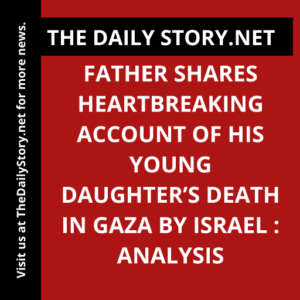 Father shares heartbreaking account of his young daughter’s death in Gaza by Israel : Analysis