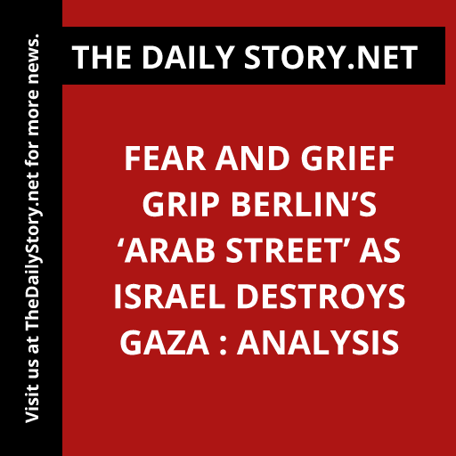 Fear and Grief Grip Berlin’s ‘Arab Street’ as Israel Destroys Gaza : Analysis