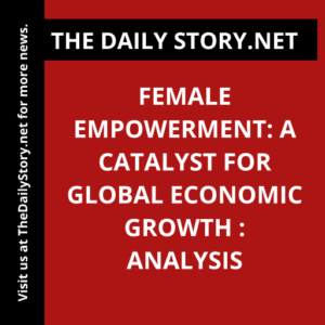 Female Empowerment: A Catalyst for Global Economic Growth : Analysis
