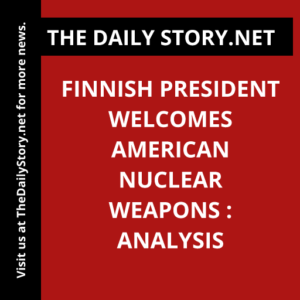 Finnish President Welcomes American Nuclear Weapons : Analysis