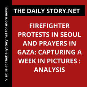 Firefighter Protests in Seoul and Prayers in Gaza: Capturing a Week in Pictures : Analysis