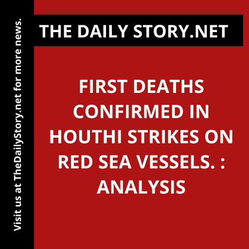 First deaths confirmed in Houthi strikes on Red Sea vessels. : Analysis