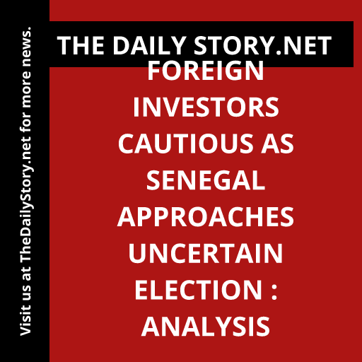 Foreign investors cautious as Senegal approaches uncertain election : Analysis