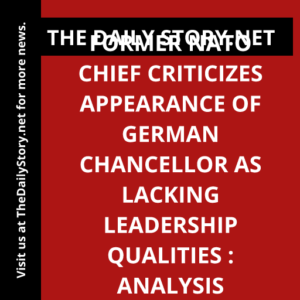Former NATO chief criticizes appearance of German chancellor as lacking leadership qualities : Analysis