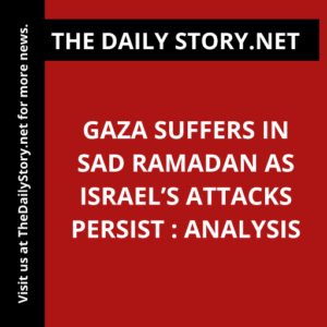 Gaza Suffers in Sad Ramadan as Israel’s Attacks Persist : Analysis