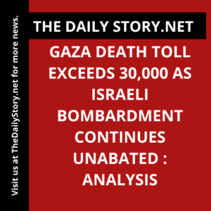 Gaza death toll exceeds 30,000 as Israeli bombardment continues unabated : Analysis