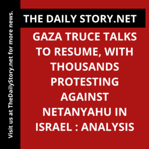 Gaza truce talks to resume, with thousands protesting against Netanyahu in Israel : Analysis
