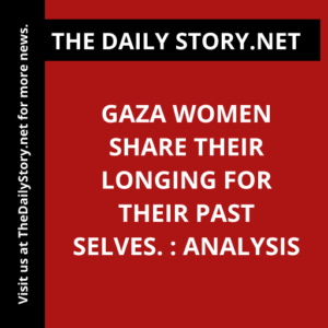 Gaza women share their longing for their past selves. : Analysis