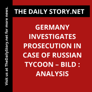 Germany investigates prosecution in case of Russian tycoon – Bild : Analysis