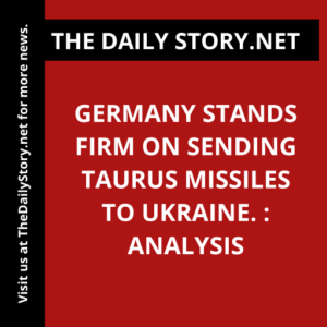 Germany stands firm on sending Taurus missiles to Ukraine. : Analysis