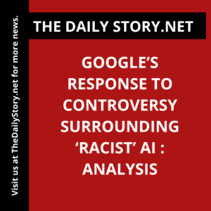 Google’s Response to Controversy Surrounding ‘Racist’ AI : Analysis