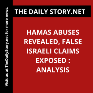 Hamas Abuses Revealed, False Israeli Claims Exposed : Analysis