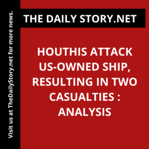 Houthis attack US-owned ship, resulting in two casualties : Analysis