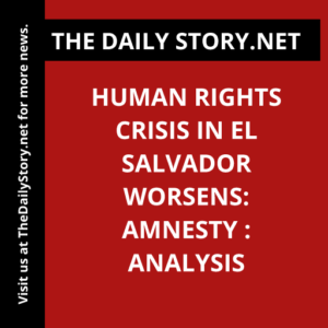 Human Rights Crisis in El Salvador Worsens: Amnesty : Analysis