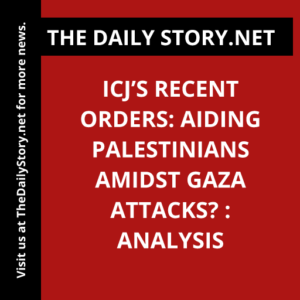 ICJ’s Recent Orders: Aiding Palestinians Amidst Gaza Attacks? : Analysis