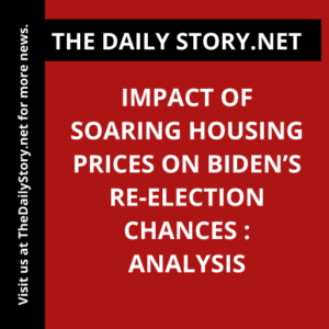 Impact of Soaring Housing Prices on Biden’s Re-election Chances : Analysis