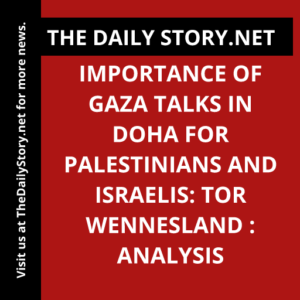 Importance of Gaza talks in Doha for Palestinians and Israelis: Tor Wennesland : Analysis